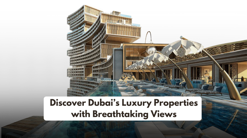 Discover Dubai’s Luxury Properties with Unmatched Views